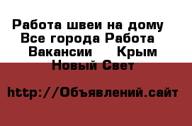 Работа швеи на дому - Все города Работа » Вакансии   . Крым,Новый Свет